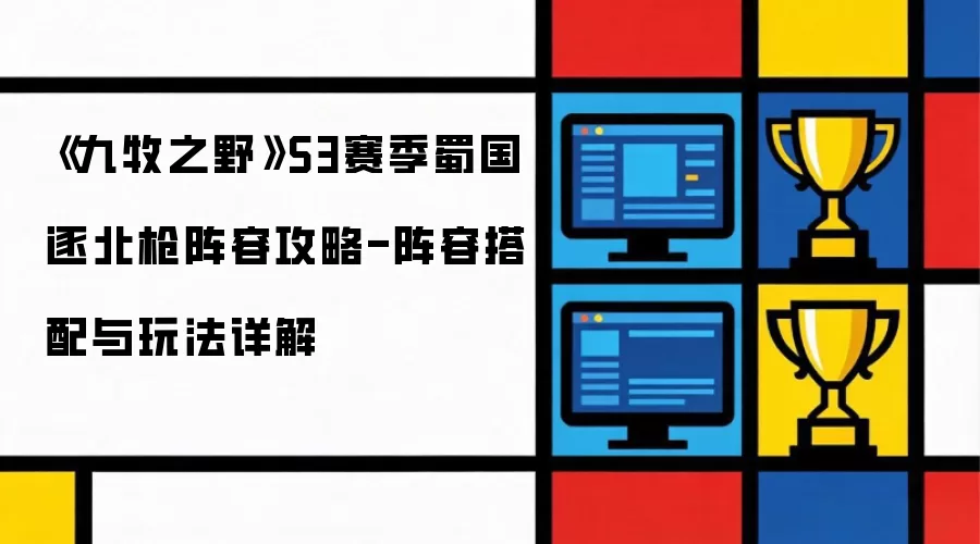 《九牧之野》S3赛季蜀国逐北枪阵容攻略：阵容搭配及玩法详解