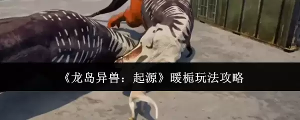 《龙岛异兽：起源》暖栀玩法指南