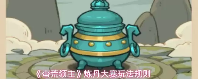 蛮荒领主炼丹大赛玩法规则