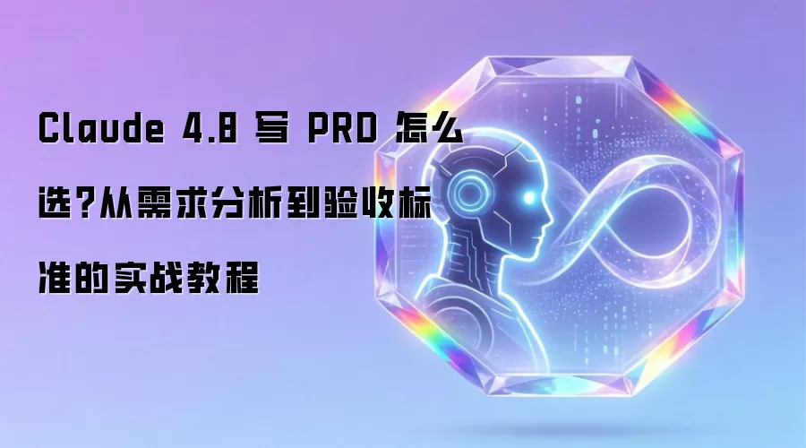 Claude 4.8 写 PRD 怎么选？从需求分析到验收标准的实战教程