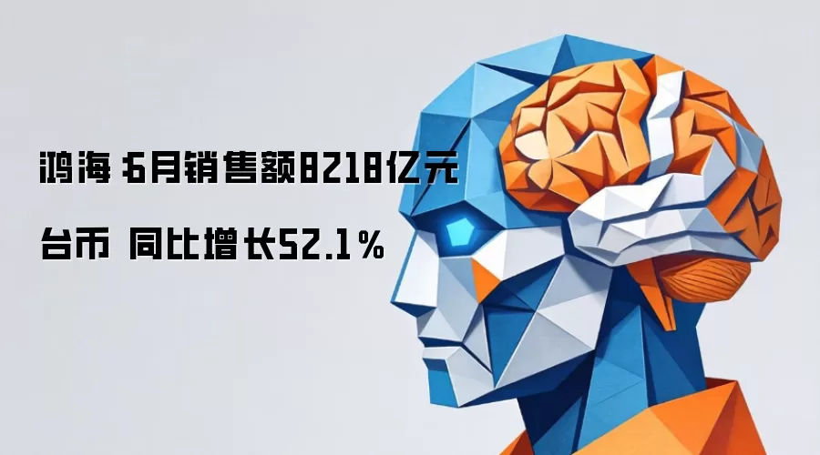 鸿海：6月销售额8218亿元台币 同比增加52.1%