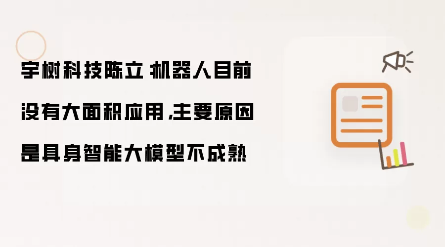 宇树科技陈立：机器人目前没有大面积应用：主要原因是具身智能大模型不成熟