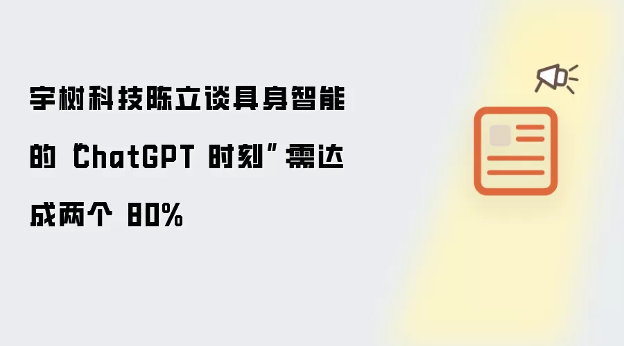 宇树科技陈立谈具身智能的ChatGPT时刻:需达成两个80%