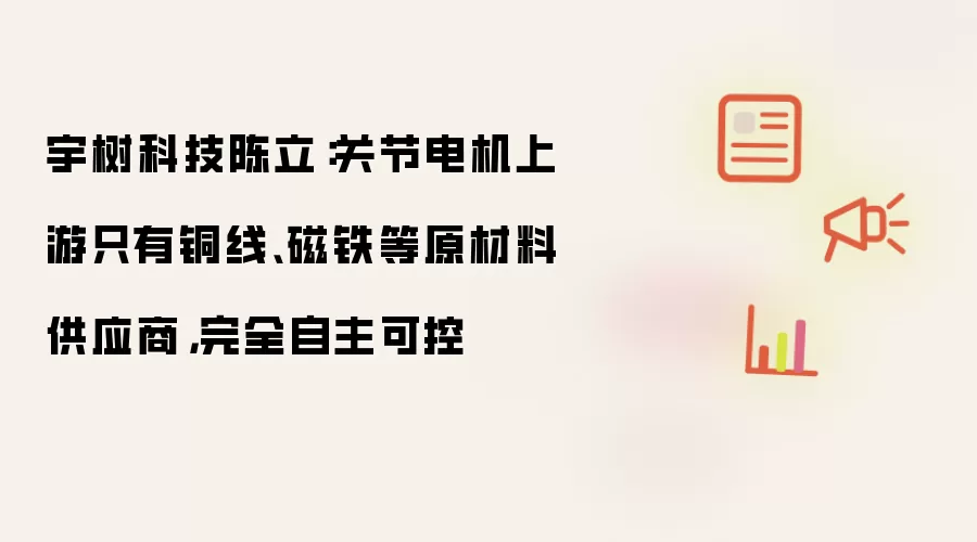 宇树科技陈立：关节电机上游只有铜线、磁铁等原材料供应商 完全自主可控
