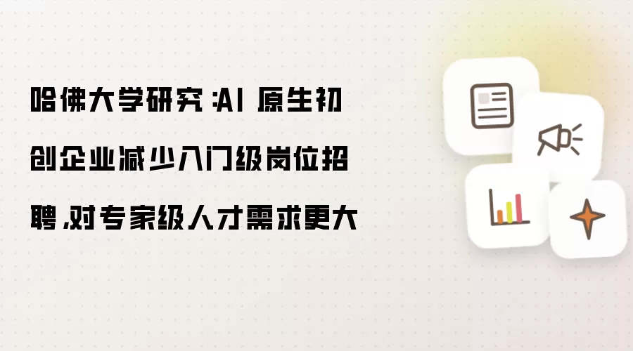 哈佛大学研究：AI 原生初创企业减少入门级岗位招聘 对专家级人才需求更大