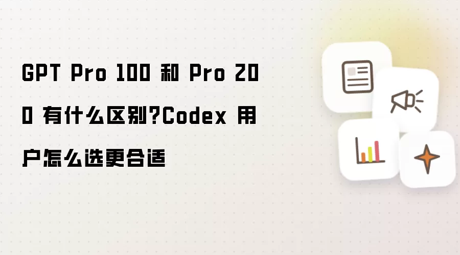 GPT Pro 100 和 Pro 200 有何区别？Codex 用户如何选更合适