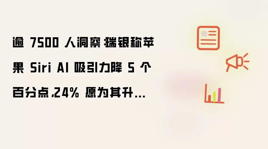 逾 7500 人洞察：瑞银表示苹果 Siri AI 吸引力下降 5 个百分点：24% 愿为其升级 iPhone