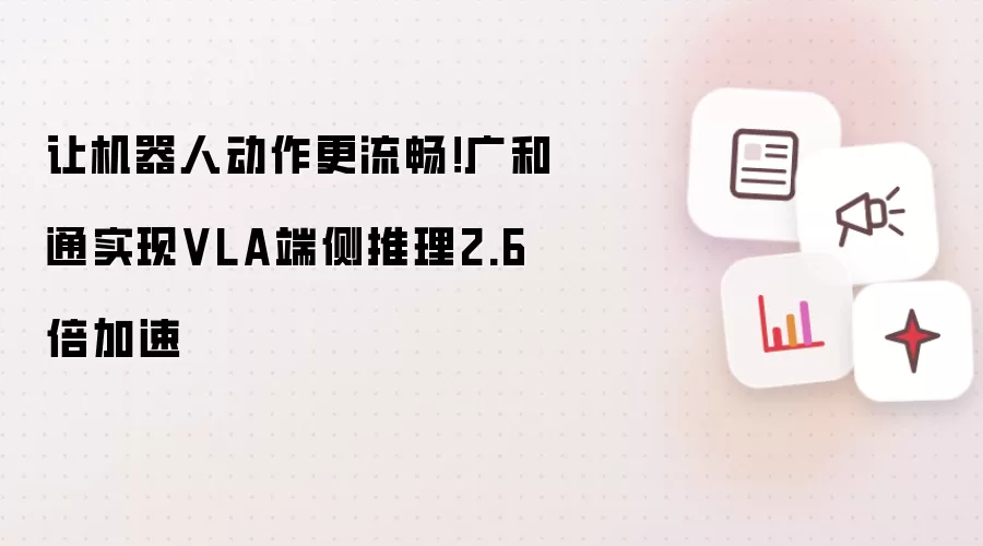 让机器人动作更流畅：广和通实现VLA端侧推理2.6倍加速