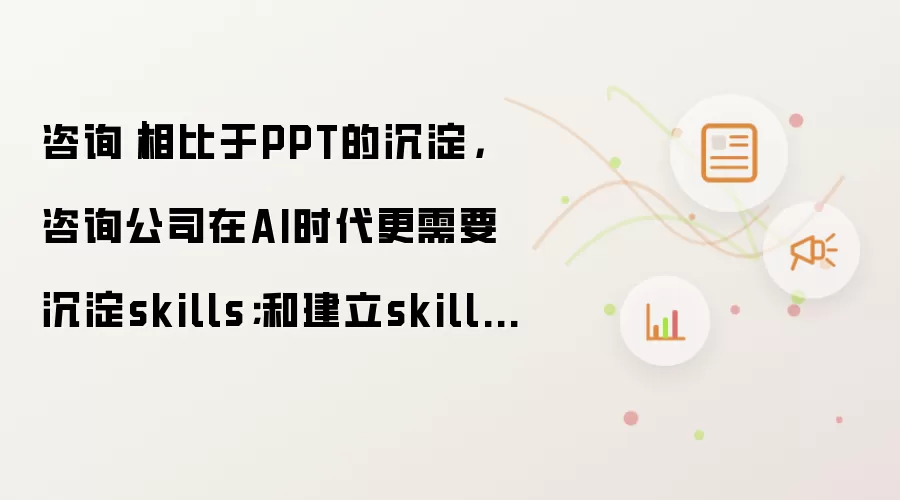 咨询｜相比于PPT的沉淀 咨询公司在AI时代更需要沉淀skills；和建立skills library