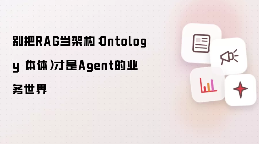 别把RAG当架构：Ontology(本体)才是Agent的业务世界