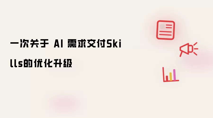 一次针对AI需求交付Skills的优化升级