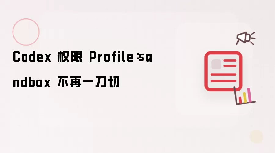 Codex 权限 Profile：sandbox 告别一刀切