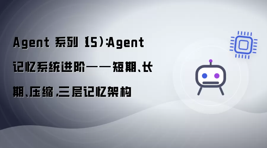 Agent 系列（15）：Agent 记忆系统进阶——短期:长期:压缩:三层记忆架构