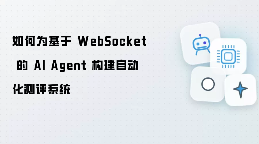 如何为基于 WebSocket 的 AI Agent 创建自动化测评系统