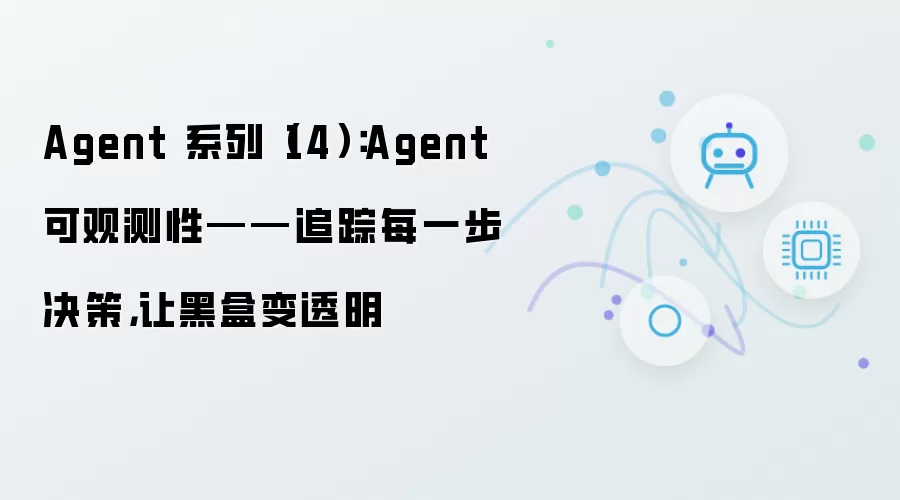 Agent 系列（14）：Agent 可观测性——记录每步决策 让黑盒透明化