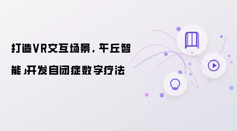 打造VR交互场景：千丘智能开发自闭症数字疗法