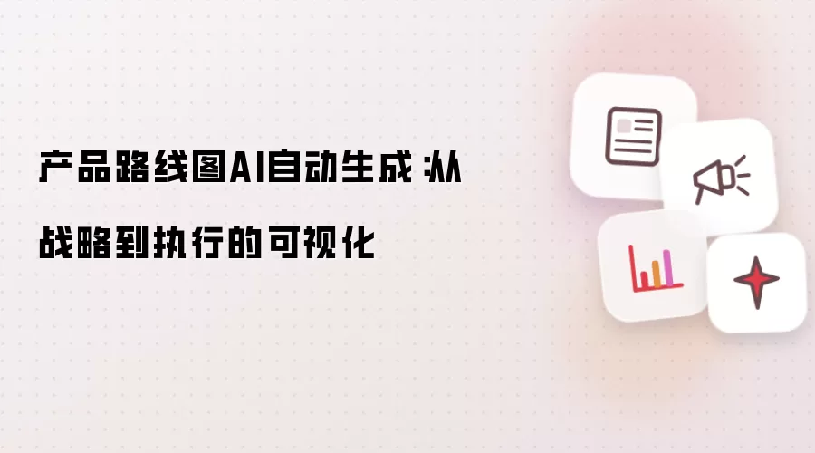 产品路线图由AI自动生成：从战略到执行的可视化