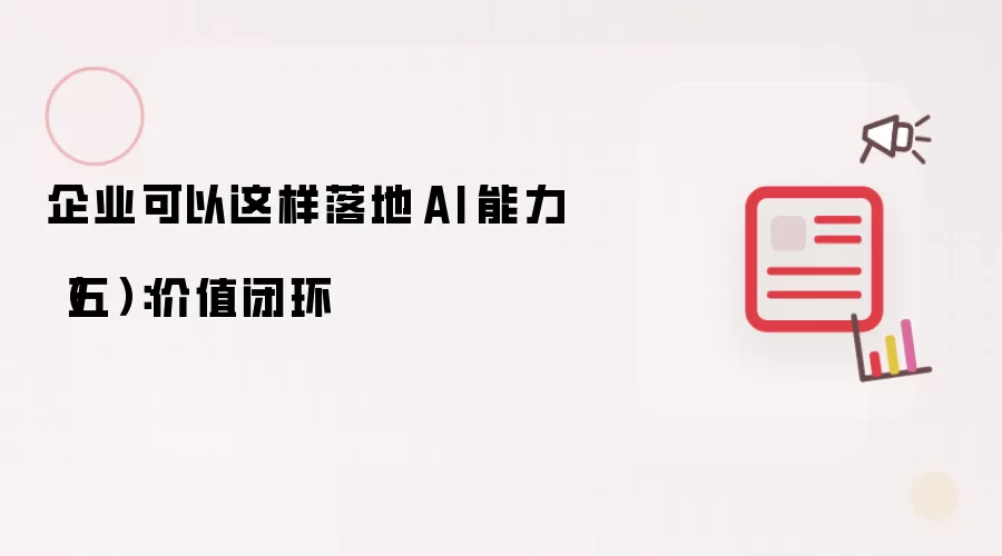 企业可以这样落地 AI 能力 第五篇：价值闭环