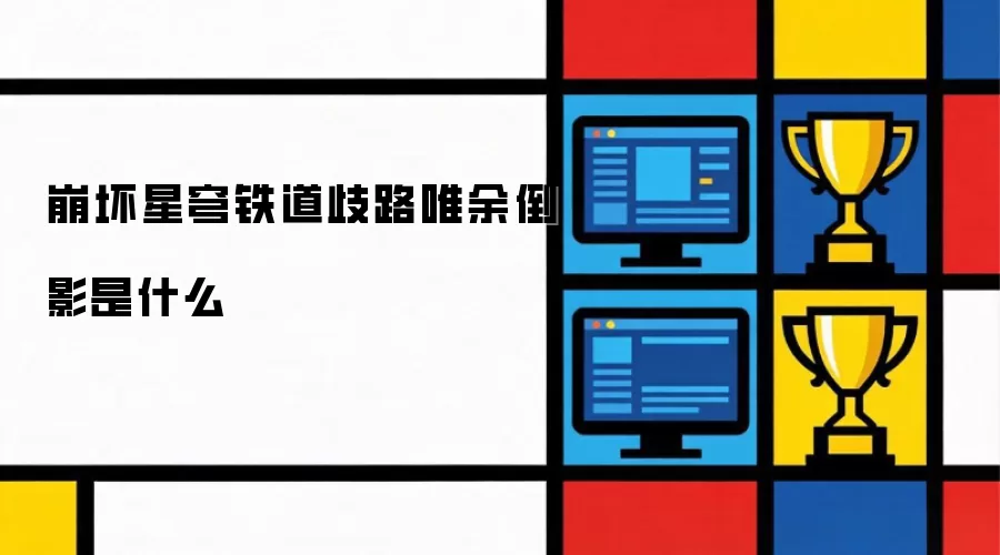 崩坏星穹铁道歧路唯余倒影指什么