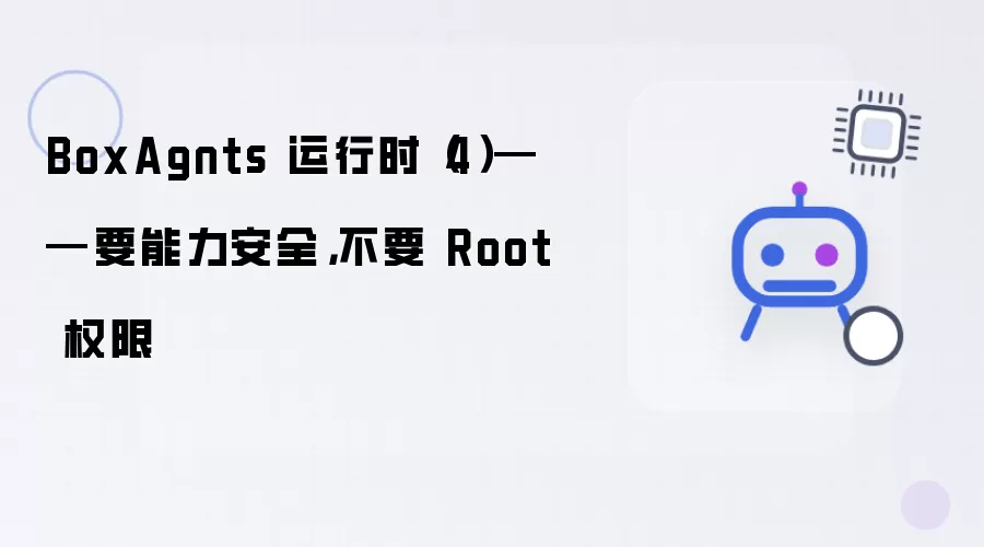 BoxAgnts 运行时 (4) - 要能力安全:不要 Root 权限