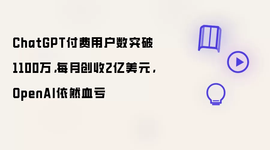 ChatGPT付费用户数突破1100万:每月创收2亿美元:OpenAI依然血亏