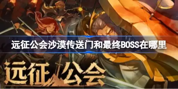 远征公会沙漠传送门和最终BOSS位置 远征公会热海沙漠地图分享