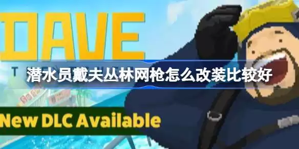 潜水员戴夫丛林网枪如何改装更合适 潜水员戴夫丛林DLC网枪改装推荐