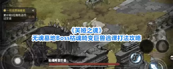 《芙娅之魂》无魂墓地Boss枯魂畸变巨兽：逃课打法攻略