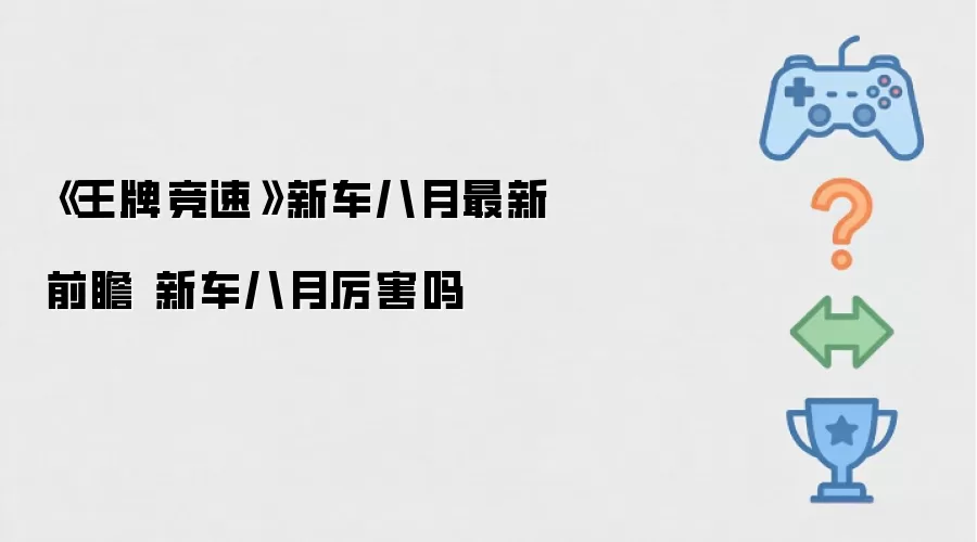 《王牌竞速》新车八月最新前瞻 八月新车厉害吗