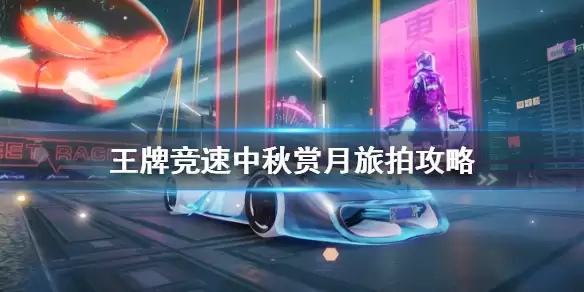 《王牌竞速》中秋旅拍午夜霓虹位置分享 中秋赏月旅拍攻略