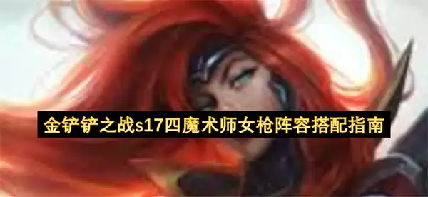 金铲铲之战s17四魔术师女枪阵容搭配攻略