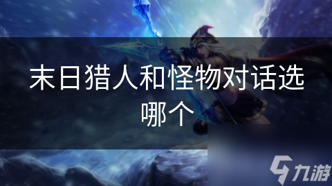 末日猎人和怪物对话选哪个