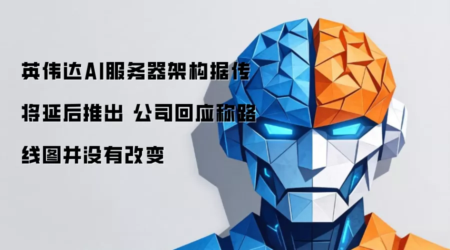 英伟达AI服务器架构据传将推迟推出 公司回应称路线图并未改变