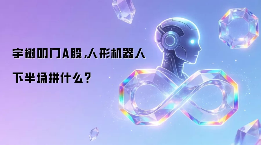 宇树叩门A股：人形机器人下半场拼什么？