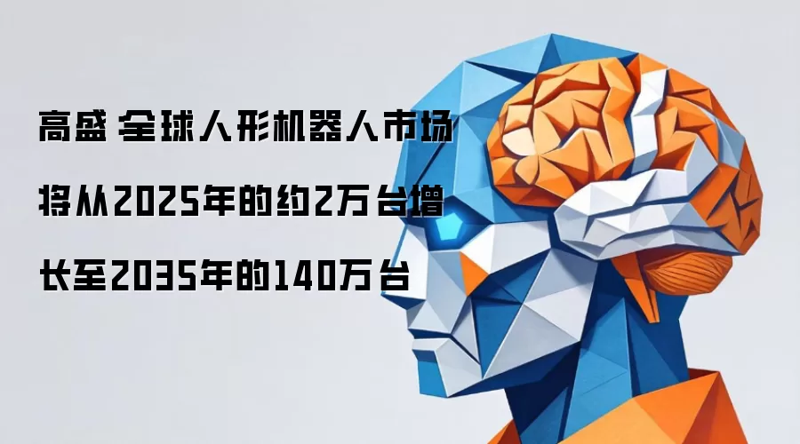 高盛：全球人形机器人市场将从2025年约2万台增长至2035年140万台