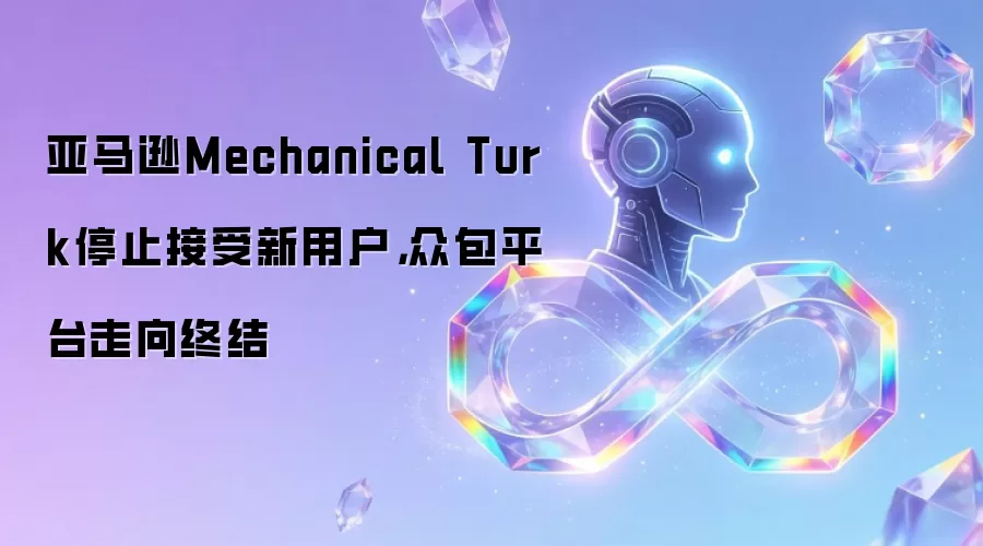 亚马逊Mechanical Turk停止接受新用户：众包平台走向终结