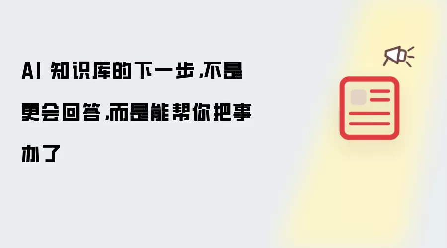 AI 知识库的下一步：不是更会回答：而是能帮你把事办了