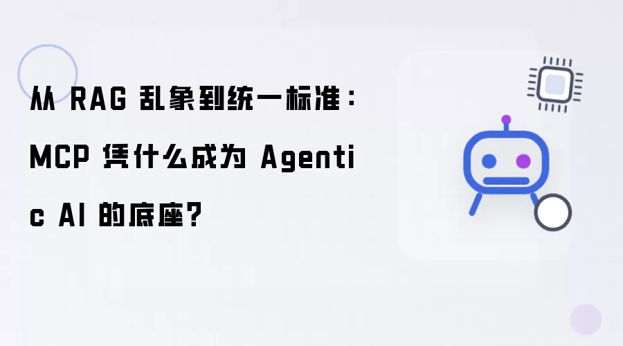 从 RAG 乱象到统一标准：MCP 为何能成为 Agentic AI 的底座？