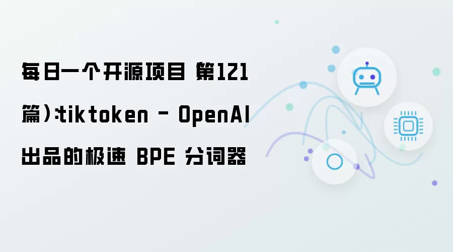 每日一个开源项目（第121篇）：tiktoken - OpenAI 开发的极速 BPE 分词器