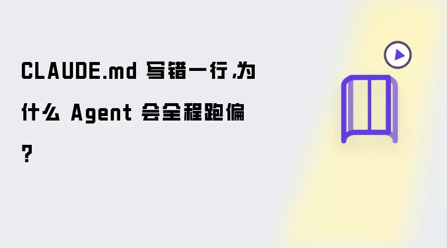 CLAUDE.md 写错一行：为什么 Agent 会全程跑偏？