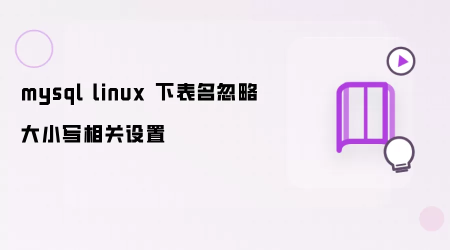 mysql linux 环境中表名忽略大小写相关设置