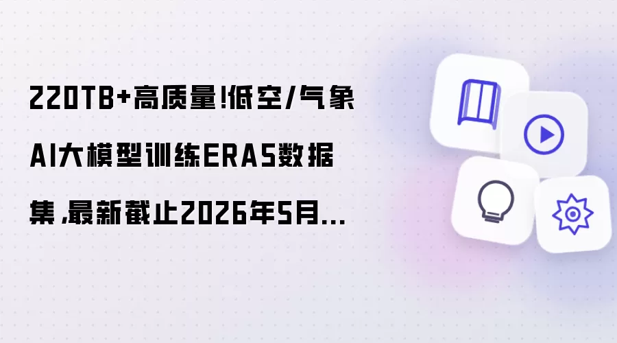 220TB+高质量:低空/气象AI大模型训练ERA5数据集:最新截止2026年5月31日:附获取指南