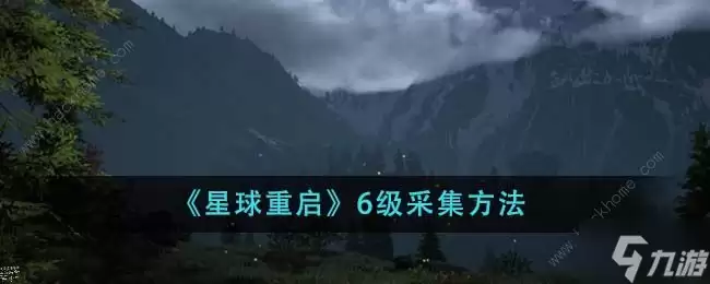 星球重启6级采集技巧 六级怎么采集