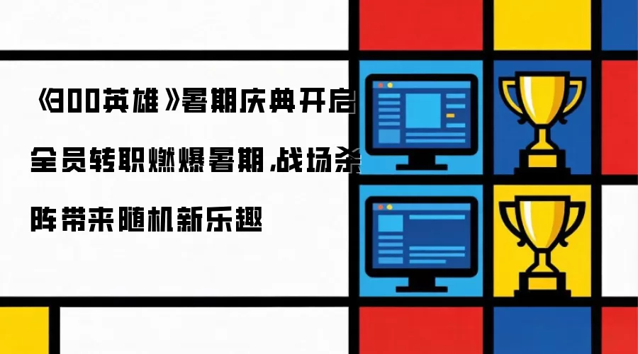 《300英雄》暑期庆典开启 全员转职燃爆暑期：战场杀阵带来随机新乐趣