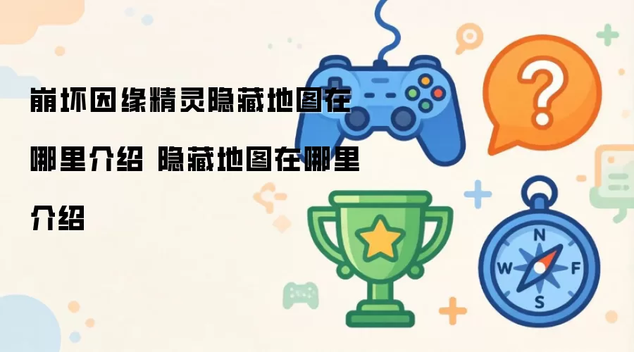 崩坏因缘精灵隐藏地图在哪里说明 隐藏地图位置指南