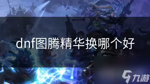 dnf图腾精华换什么好