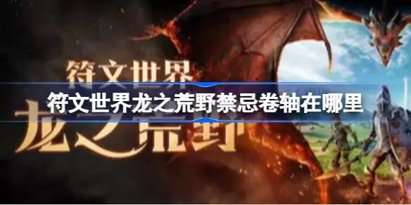 符文世界龙之荒野禁忌卷轴所在位置 符文世界龙之荒野挖掘地点任务攻略