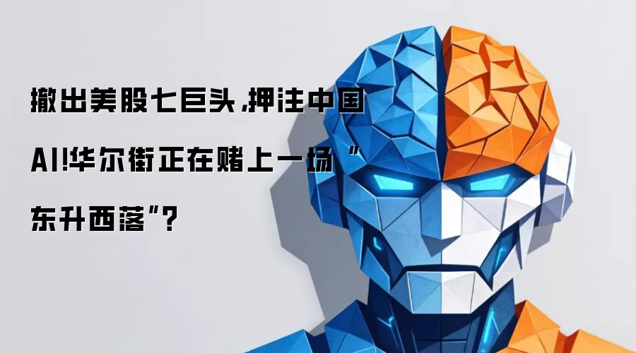 撤出美股七巨头，押注中国AI！华尔街正在赌上一场“东升西落”？