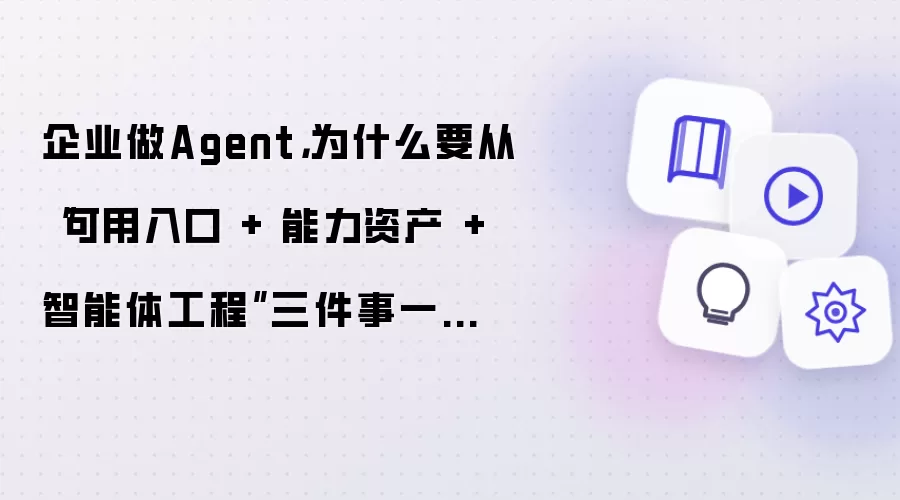 企业做Agent，为什么要从“可用入口 + 能力资产 + 智能体工程”三件事一起设计