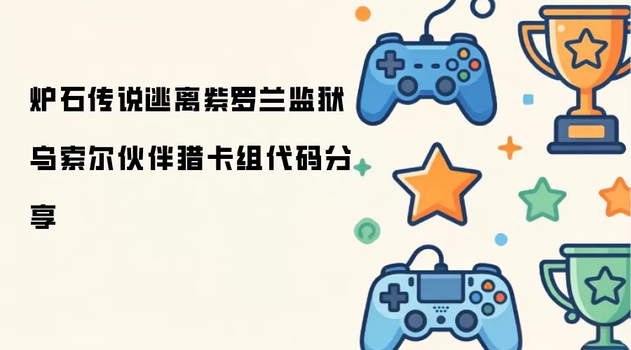 炉石传说逃离紫罗兰监狱乌索尔伙伴猎卡组代码分享